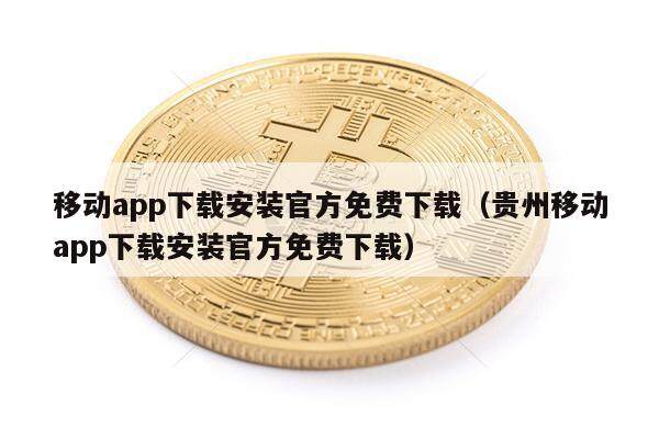 移动app下载安装官方免费下载（贵州移动app下载安装官方免费下载）-第1张图片-芝麻交易所下载